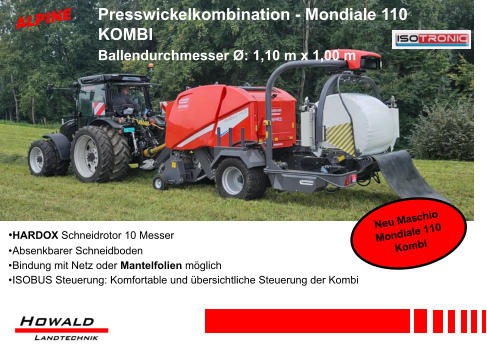 •HARDOX Schneidrotor 10 Messer •	Absenkbarer Schneidboden •	Bindung mit Netz oder Mantelfolien möglich •	ISOBUS Steuerung: Komfortable und übersichtliche Steuerung der Kombi Presswickelkombination - Mondiale 110 KOMBI Ballendurchmesser Ø: 1,10 m x 1,00 m